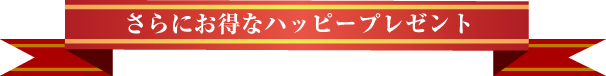 さらにお得なハッピープレゼント！